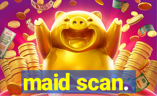 maid scan.